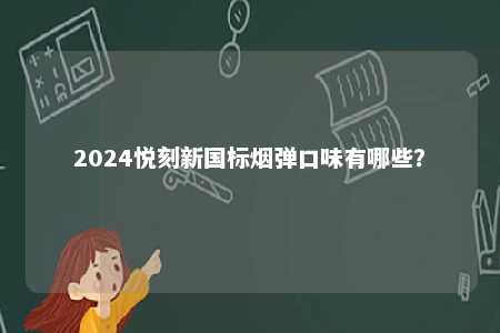 2024悦刻新国标烟弹口味有哪些
？ 